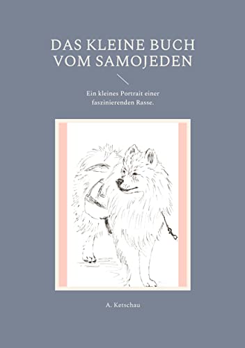 Das kleine Buch vom Samojeden: Ein kleines Portrait einer faszinierenden Rasse.