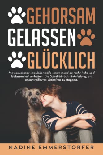 GEHORSAM - GELASSEN - GLÜCKLICH: Mit souveräner Impulskontrolle Ihrem Hund zu mehr Ruhe und...