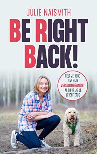 Be Right Back!: Help je hond van zijn verlatingsangst af en krijg je leven terug. [NEDERLANDSTALIGE...