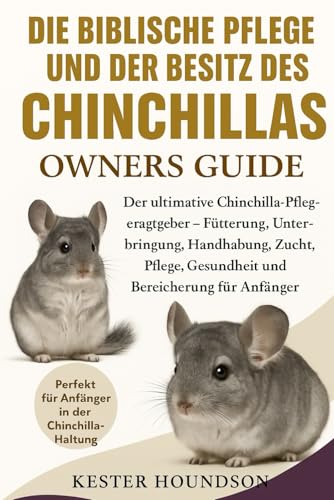 DIE BIBLISCHE PFLEGE UND DER BESITZ DES CHINCHILLAS: Der ultimative Chinchilla-Pflegeratgeber –...