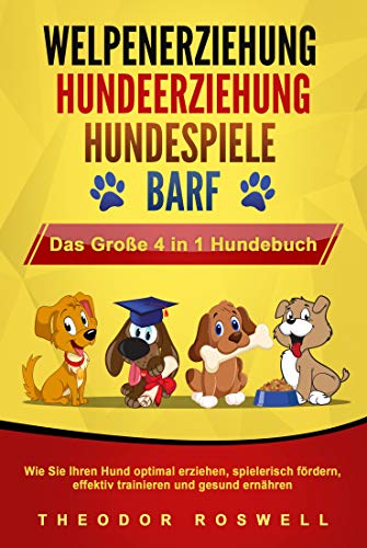 WELPENERZIEHUNG | HUNDEERZIEHUNG | HUNDESPIELE | BARF - Das Große 4 in 1 Hundebuch: Wie Sie Ihren Hund...