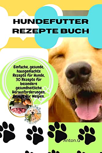 Hundefutter rezepte buch: Einfache, gesunde, hausgemachte Rezepte für Hunde, 30 Rezepte für besondere...